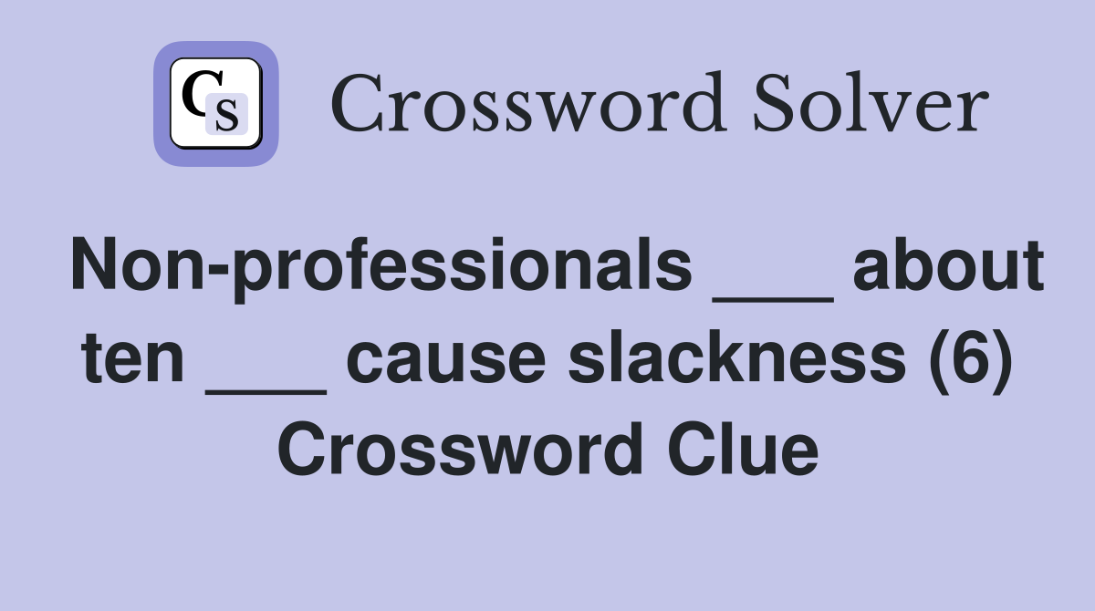 Nonprofessionals ___ about ten ___ cause slackness (6) Crossword